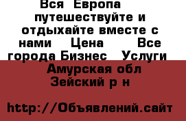 Вся  Европа.....путешествуйте и отдыхайте вместе с нами  › Цена ­ 1 - Все города Бизнес » Услуги   . Амурская обл.,Зейский р-н